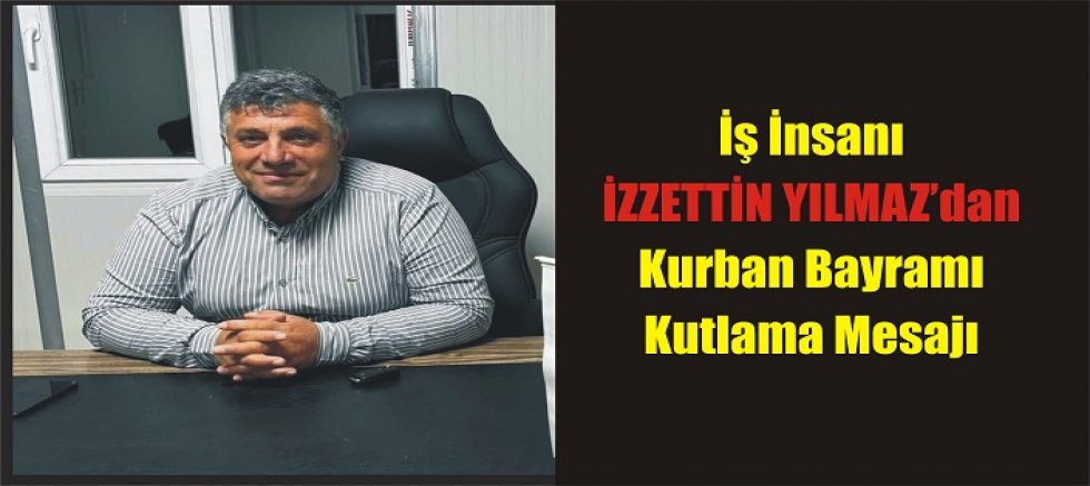 İş İnsanı İzzettin Yılmaz’dan Kurban Bayramı Mesajı